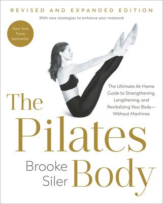 The Pilates Body, Revised and Expanded Edition: The Ultimate At-Home Guide to Strengthening, Lengthening, and Revitalizing Your Body--Without Machines (häftad)
