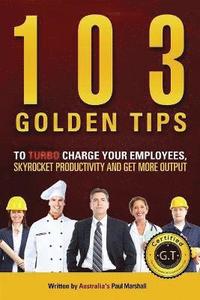 103 Golden Tips to Turbo Charge Your Employees, Skyrocket Productivity and Get More Output (hftad)