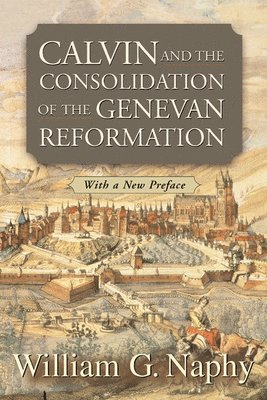 Calvin and the Consolidation of the Genevan Reformation (hftad)