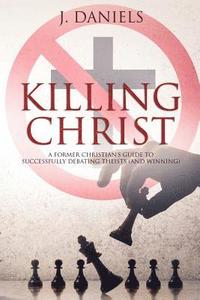 Killing Christ: A Former Christian's Guide to Debating Theists (and Winning) (häftad)
