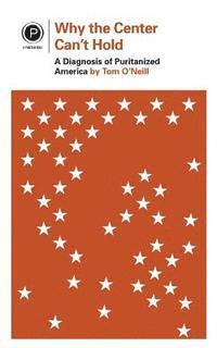 Why the Center Can't Hold: A Diagnosis of Puritanized America (hftad)