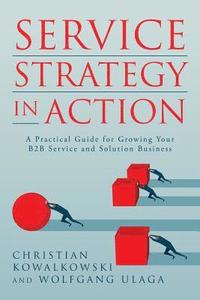 Service Strategy in Action: A Practical Guide for Growing Your B2B Service and Solution Business (hftad)