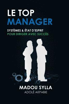 Le Top Manager: Systèmes & État D'esprit Pour Diriger Avec Succès (häftad)