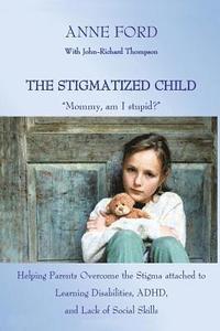 The Stigmatized Child: 'Mommy, am I stupid?' Helping Parents Overcome the Stigma attached to Learning Disabilities, ADHD, and Lack of Social (hftad)