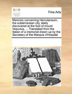 Memoirs concerning Herculaneum, the subterranean city, lately discovered at the foot of mount Vesuvius, ... Translated from the Italian of a memorial drawn up by the Secretary of the Marquis d'Hosp... (inbunden)