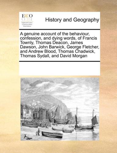 genuine account of the behaviour, confession, and dying words, of Francis Townly, Thomas Deacon, James Dawson, John Barwick, George Fletcher, and Andrew Blood, Thomas Chadwick, Thomas Sydall, and D... (h�ftad)