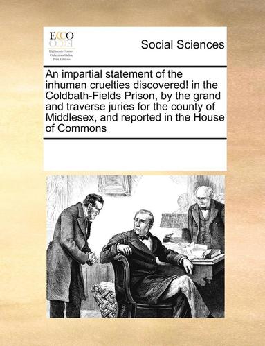 Impartial Statement of the Inhuman Cruelties Discovered! in the Coldbath-Fields Prison, by the Grand and Traverse Juries for the County of Middlesex, and Reported in the House of Commons (h�ftad)