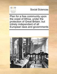 Plan for a Free Community Upon the Coast of Africa, Under the Protection of Great Britain; But Intirely Independant of All European Laws and Governments (häftad)