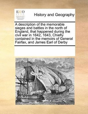 description of the memorable sieges and battles in the north of England, that happened during the civil war in 1642, 1643, Chiefly contained in the memoirs of General Fairfax, and James Earl of Derby (h�ftad)
