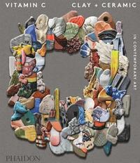 Vitamin C: Clay and Ceramic in Contemporary Art (inbunden)