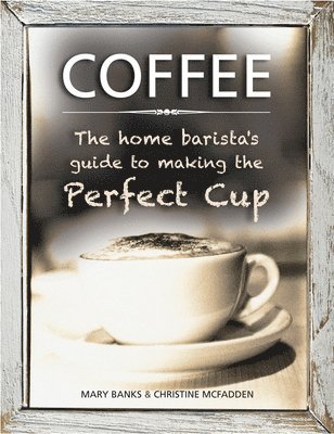 Coffee: the Home Barista's Guide to Making the Perfect Cup (inbunden)