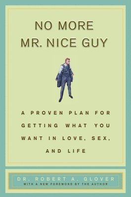 No More MR Nice Guy: A Proven Plan for Getting What You Want in Love, Sex, and Life