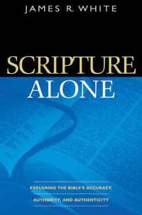 Scripture Alone  Exploring the Bible`s Accuracy, Authority and Authenticity (hftad)
