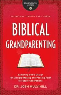 Biblical Grandparenting - Exploring God`s Design for Disciple-Making and Passing Faith to Future Generations (häftad)