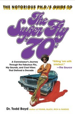 The Notorious Phd's Guide to the Super Fly '70s: A Connoisseur's Journey Through the Fabulous Flix, Hip Sounds, and Cool Vibes That Defined a Decade (hftad)