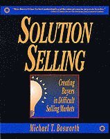 Solution Selling: Creating Buyers in Difficult Selling Markets (inbunden)