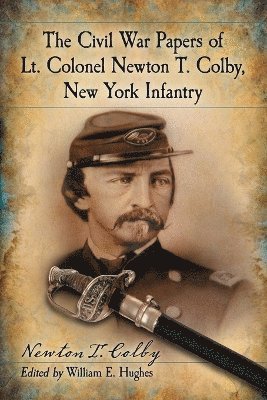 The Civil War Papers of Lt. Colonel Newton T. Colby, New York Infantry (hftad)
