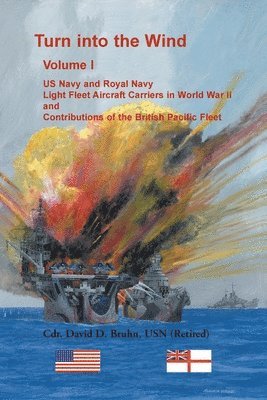 Turn into the Wind, Volume I. US Navy and Royal Navy Light Fleet Aircraft Carriers in World War II, and Contributions of the British Pacific Fleet (hftad)