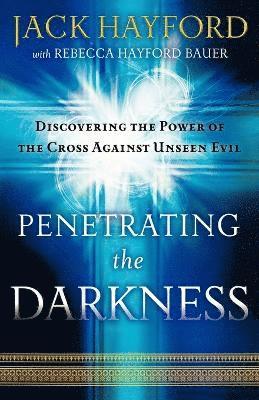 Penetrating the Darkness  Discovering the Power of the Cross Against Unseen Evil (hftad)