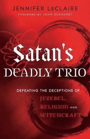 Satan`s Deadly Trio - Defeating the Deceptions of Jezebel, Religion and Witchcraft (inbunden)