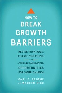 How to Break Growth Barriers  Revise Your Role, Release Your People, and Capture Overlooked Opportunities for Your Church (hftad)