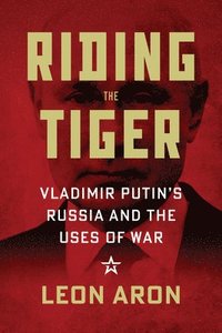 Riding the Tiger: Vladimir Putin's Russia and the Uses of War (inbunden)