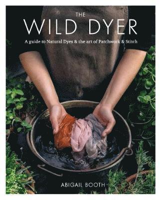 The Wild Dyer: A guide to natural dyes & the art of patchwork & stitch (inbunden)
