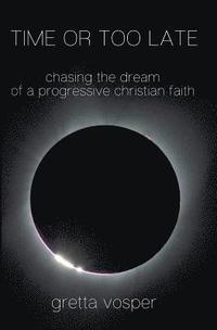 Time or Too Late: Chasing the Dream of a Progressive Christian Faith (hftad)