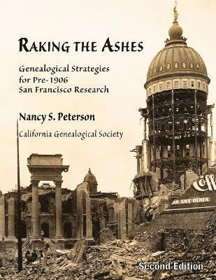 Raking the Ashes, Genealogical Strategies for Pre-1906 San Francisco Research, Second Edition (hftad)