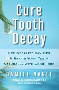 Cure Tooth Decay: Remineralize Cavities and Repair Your Teeth Naturally with Good Food [Second Edition] (e-bok)