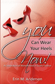 You Can Wear Your Heels Now!: A Celebration of Womanhood in Godly Fashion (hftad)