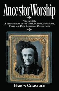 Ancestor Worship: Volume III: A Brief History of the Mott, Burgess, Morehouse, Filley and Cook Families of Connecticut (hftad)