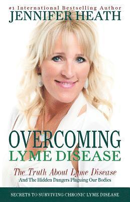 Overcoming Lyme Disease: The Truth About Lyme Disease and The Hidden Dangers Plaguing Our Bodies (hftad)