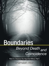 Boundaries Beyond Death and Coincidence: How To Cleanse the Haunted Mind (e-bok)