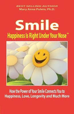 Smile: Happiness Is Right Under Your Nose!: How the Power of Your Smile
