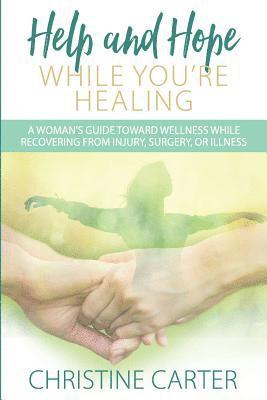 Help and Hope While You're Healing: A woman's guide toward wellness while recovering from injury, surgery, or illness (inbunden)