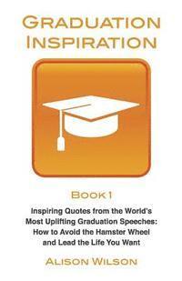 Graduation Inspiration 1: Inspiring Quotes from the World's Most Uplifting Graduation Speeches: How to Escape the Hamster Wheel and Live the Lif (inbunden)