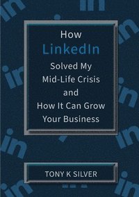 How LinkedIn Solved My Mid-Life Crisis and How It Can Grow Your Business (häftad)