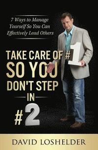 Take Care of #1 So You Don't Step In #2: 7 Ways to Manage Yourself So You Can Effectively Lead Others (hftad)