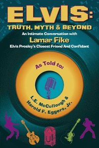 Elvis: Truth, Myth & Beyond: An Intimate Conversation with Lamar Fike, Elvis' Closest Friend & Confidant Volume 1 (hftad)