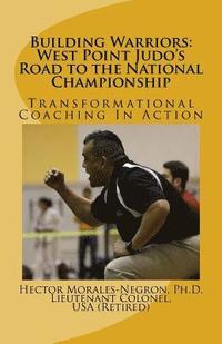 Building Warriors: West Point Judo's Road to the National Championship: Transformational Coaching In Action (hftad)