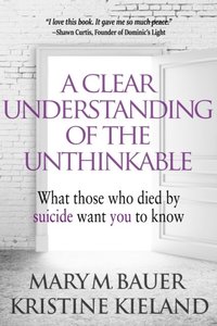 Clear Understanding of the Unthinkable: What Those Who Died by Suicide Want You to Know (e-bok)
