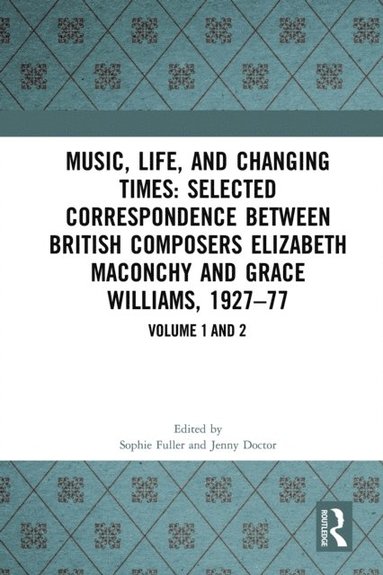 Music, Life, and Changing Times: Selected Correspondence Between British Composers Elizabeth Maconchy and Grace Williams, 1927?77 (e-bok)