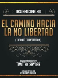 Resumen Completo: El Camino Hacia La No Libertad (The Road To Unfreedom) - Basado En El Libro De Timothy Snyder (e-bok)