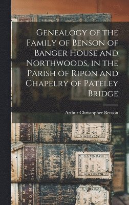Genealogy of the Family of Benson of Banger House and Northwoods, in the Parish of Ripon and Chapelry of Pateley Bridge (inbunden)