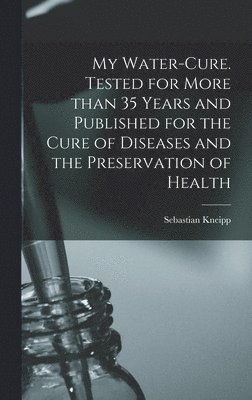 My Water-cure. Tested for More Than 35 Years and Published for the Cure of Diseases and the Preservation of Health (inbunden)