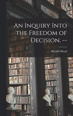 An Inquiry Into the Freedom of Decision. -- (inbunden)
