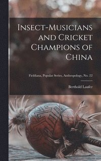 Insect-musicians and Cricket Champions of China; Fieldiana, Popular Series, Anthropology, no. 22 (inbunden)