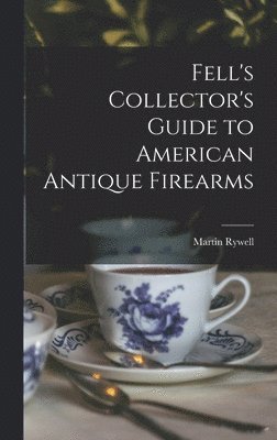 Fell's Collector's Guide to American Antique Firearms (hftad)