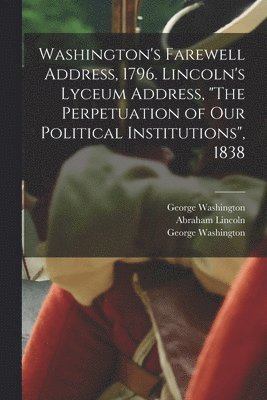 Washington's Farewell Address, 1796. Lincoln's Lyceum Address, "The Perpetuation of Our Political Institutions", 1838 (hftad)